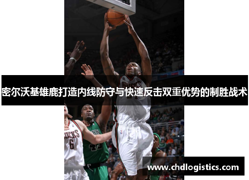 密尔沃基雄鹿打造内线防守与快速反击双重优势的制胜战术